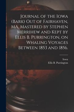 portada Journal of the Iowa (Bark) out of Fairhaven, MA, Mastered by Stephen Merrihew and Kept by Ellis B. Purrington, on Whaling Voyages Between 1853 and 185 (in English)