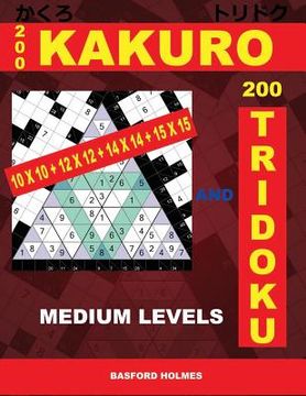 portada 200 Kakuro 10x10 + 12x12 + 14x14 + 15x15 and 200 Tridoku Medium Levels.: Middle Sudoku Puzzles. Holmes Presents an Excellent Airbook Logic Puzzle. (Pl (en Inglés)