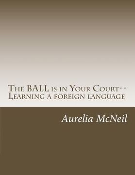 portada The BALL is in Your Court--Learning a foreign language (en Inglés)