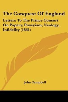 portada the conquest of england: letters to the prince consort on popery, puseyism, neology, infidelity (1861)