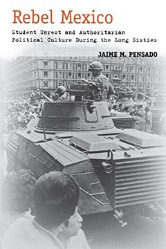 portada Rebel Mexico: Student Unrest and Authoritarian Political Culture During the Long Sixties (en Inglés)