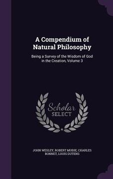 portada A Compendium of Natural Philosophy: Being a Survey of the Wisdom of God in the Creation, Volume 3 (en Inglés)
