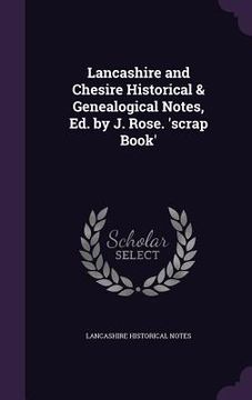 portada Lancashire and Chesire Historical & Genealogical Notes, Ed. by J. Rose. 'scrap Book'