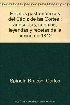 Relatos gastronómicos del Cádiz de las Cortes : anécdotas, cuentos, leyendas y recetas de la cocina de 1812