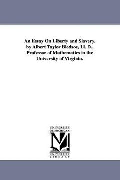 portada an essay on liberty and slavery. by albert taylor bledsoe, ll. d., professor of mathematics in the university of virginia. (en Inglés)