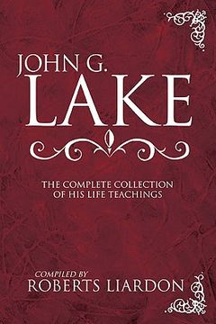 john g. lake anthology,the complete collection of his life teachings (en Inglés)