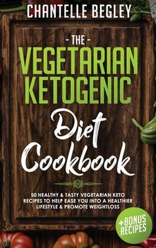 portada The Vegetarian Ketogenic Diet Cookbook: 50 Healthy & Tasty Vegetarian Keto Recipes To Help Ease You Into A Healthier Lifestyle & Promote Weightloss +B (en Inglés)