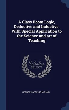 portada A Class Room Logic, Deductive and Inductive, With Special Application to the Science and art of Teaching (en Inglés)