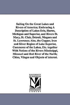 portada sailing on the great lakes and rivers of america; embracing a description of lakes erie, huron, michigan and superior, and rivers st. mary, st. clair, (in English)