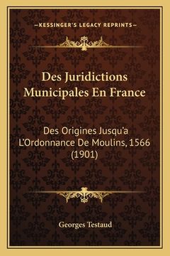 portada Des Juridictions Municipales En France: Des Origines Jusqu'a L'Ordonnance De Moulins, 1566 (1901) (en Francés)