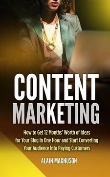 portada Content Marketing: How to Get 12 Months' Worth of Ideas for Your Blog in One Hour and Start Converting Your Audience Into Paying Customer (en Inglés)
