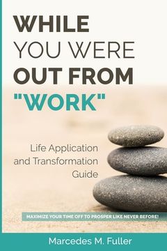 portada While You Were Out From "Work": Maximize Your Time Off To Prosper Like Never Before! (in English)