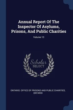 portada Annual Report Of The Inspector Of Asylums, Prisons, And Public Charities; Volume 13