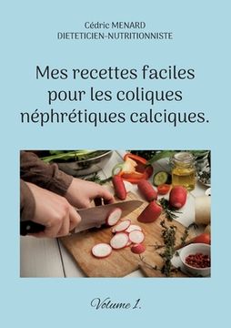 portada Mes recettes faciles pour les coliques néphrétiques calciques.: Volume 1. (en Francés)
