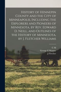 portada History of Hennepin County and the City of Minneapolis, Including the Explorers and Pioneers of Minnesota, by Rev. Edward D. Neill, and Outlines of th