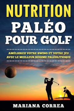 portada NUTRITION PALEO Pour GOLF: AMELIOREZ VOTRE SWING Et VOTRE JEU AVEC LE MEILLEUR REGIME PALEOLITHIQUE (in French)