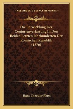 portada Die Entwicklung Der Centurienverfassung In Den Beiden Letzten Jahrhunderten Der Romischen Republik (1870) (en Alemán)