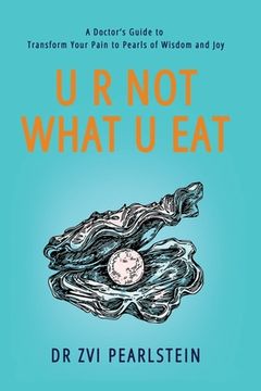 portada U R Not What U Eat: A Doctor's Guide to Transform Your Pain to Pearls of Wisdom and Joy (en Inglés)