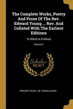 portada The Complete Works, Poetry And Prose Of The Rev. Edward Young ... Rev. And Collated With The Earliest Editions: To Which Is Prefixed; Volume 2 (en Inglés)