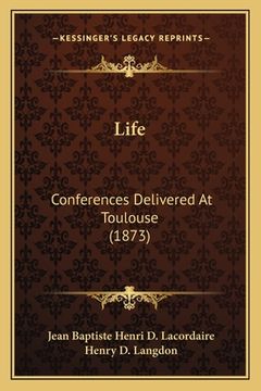 portada Life: Conferences Delivered At Toulouse (1873) (en Inglés)