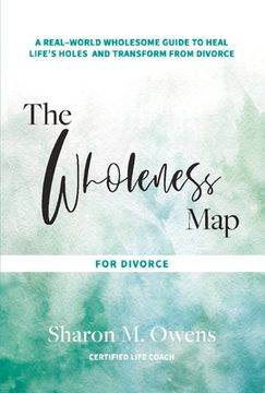 portada The Wholeness Map for Divorce: A Real-World Wholesome Guide to Heal Life's Holes & Transform from Divorce Volume 1
