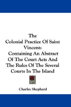 portada the colonial practice of saint vincent: containing an abstract of the court acts and the rules of the several courts in the island