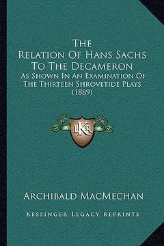 portada the relation of hans sachs to the decameron: as shown in an examination of the thirteen shrovetide plays (1889) (en Inglés)