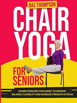 portada Chair Yoga for Seniors: Guided Exercises for Elderly to Improve Balance, Flexibility and Increase Strength After 60 (en Inglés)