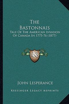 portada the bastonnais: tale of the american invasion of canada in 1775-76 (1877) (in English)
