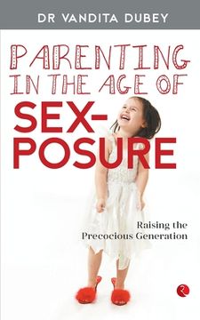 portada Parenting in the age of Sexposure: Raising the Precocious Generation (en Inglés)