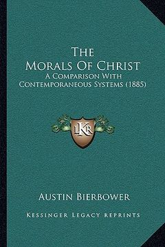portada the morals of christ: a comparison with contemporaneous systems (1885) (en Inglés)