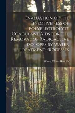 portada Evaluation of the Effectiveness of Polyelectrolyte Coagulant Aids for the Removal of Radioactive Isotopes by Water Treatment Processes (en Inglés)