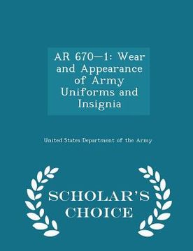 portada AR 670-1: Wear and Appearance of Army Uniforms and Insignia - Scholar's Choice Edition