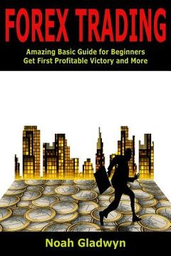 portada Forex Trading: Amazing Basic Guide for Beginners Get First Profitable Victory and More (en Inglés)