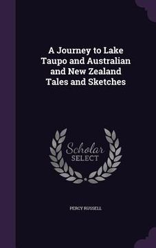 portada A Journey to Lake Taupo and Australian and New Zealand Tales and Sketches (en Inglés)