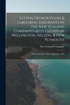 portada Letters From Settlers & Labouring Emigrants in the New Zealand Company's Settlements of Wellington, Nelson, & New Plymouth: From February, 1842, to Ja (in English)