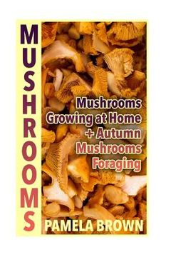 portada Mushrooms: Mushrooms Growing at Home + Autumn Mushrooms Foraging: (Identify Mushrooms, Mushroom Hunters) (en Inglés)
