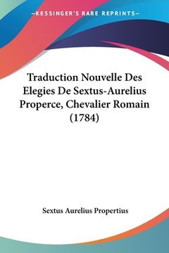 portada Traduction Nouvelle Des Elegies De Sextus-Aurelius Properce, Chevalier Romain (1784) (en Francés)
