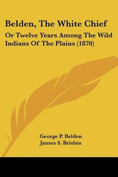portada belden, the white chief: or twelve years among the wild indians of the plains (1870) (en Inglés)