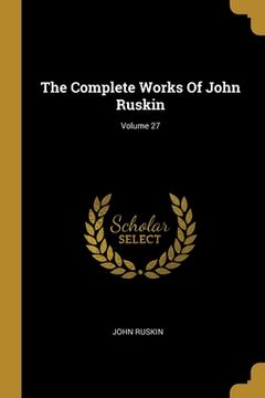 portada The Complete Works Of John Ruskin; Volume 27 (en Inglés)