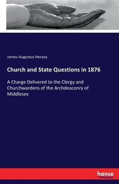 portada Church and State Questions in 1876: A Charge Delivered to the Clergy and Churchwardens of the Archdeaconry of Middlesex (en Inglés)