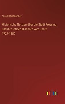 portada Historische Notizen über die Stadt Freysing und ihre letzten Bischöfe vom Jahre 1727-1850 (en Alemán)
