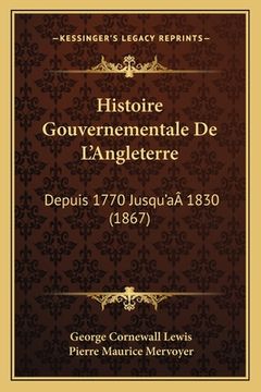 portada Histoire Gouvernementale De L'Angleterre: Depuis 1770 Jusqu'aÂ 1830 (1867) (en Francés)