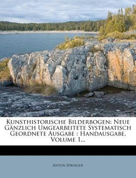 portada Kunsthistorische Bilderbogen: Neue Ganzlich Umgearbeitete Systematisch Geordnete Ausgabe: Handausgabe, Volume 1... (en Alemán)