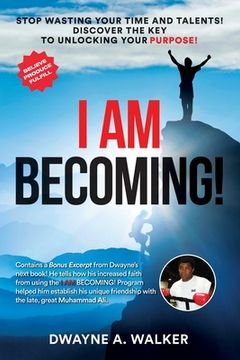 portada I Am Becoming!: Stop Wasting Your Time and Talents! Discover the Key to Unlocking Your Purpose! (in English)