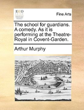 portada the school for guardians. a comedy. as it is performing at the theatre-royal in covent-garden. (en Inglés)