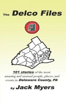 portada The Delco Files: 101 stories of the most amazing and unusual people, places, and historical events in Delaware County, PA (en Inglés)