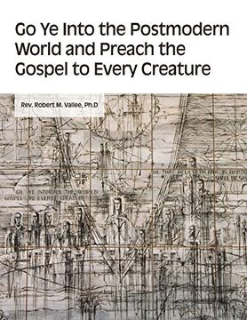 portada Go ye Into the Postmodern World and Preach the Gospel to Every Creature (en Inglés)