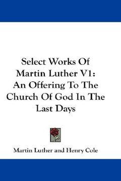 portada select works of martin luther v1: an offering to the church of god in the last days (en Inglés)