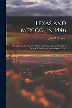 portada Texas and Mexico, in 1846: Comprising the History of Both Countries, With an Account of the Soil, Climate, and Productions of Each (in English)